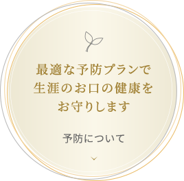 最適な予防プランで生涯のお口の健康をお守りします